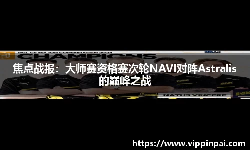 焦点战报：大师赛资格赛次轮NAVI对阵Astralis的巅峰之战